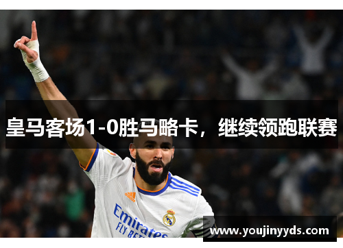 皇马客场1-0胜马略卡,继续领跑联赛 皇马客场1-0胜马略卡,继续领跑联赛