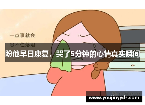 盼他早日康复,哭了5分钟的心情真实瞬间 盼他早日康复,哭了5分钟的心情真实瞬间